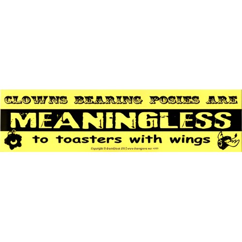 Clowns Bearing Posies are Meaningless to Toasters with Wings