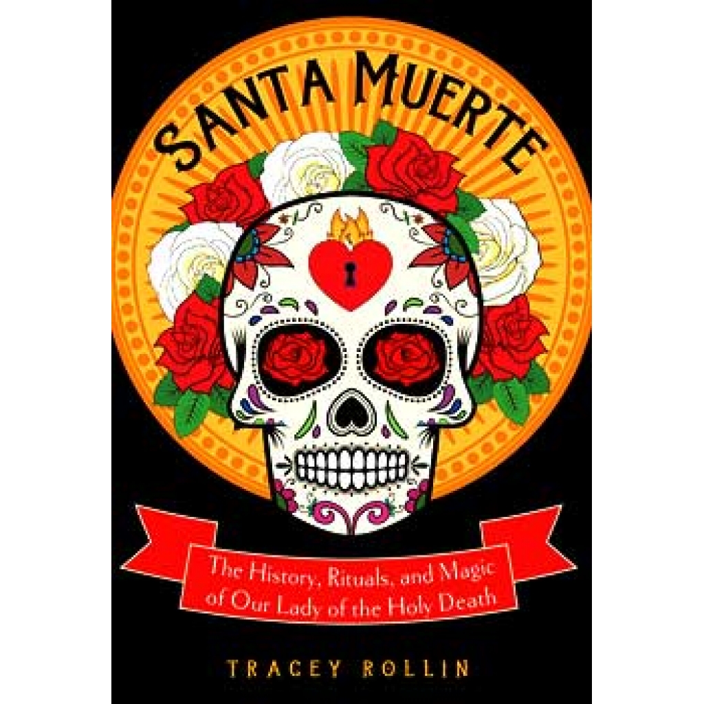 Santa Muerte, History, Rituals, & Magic by Tracey Rollin