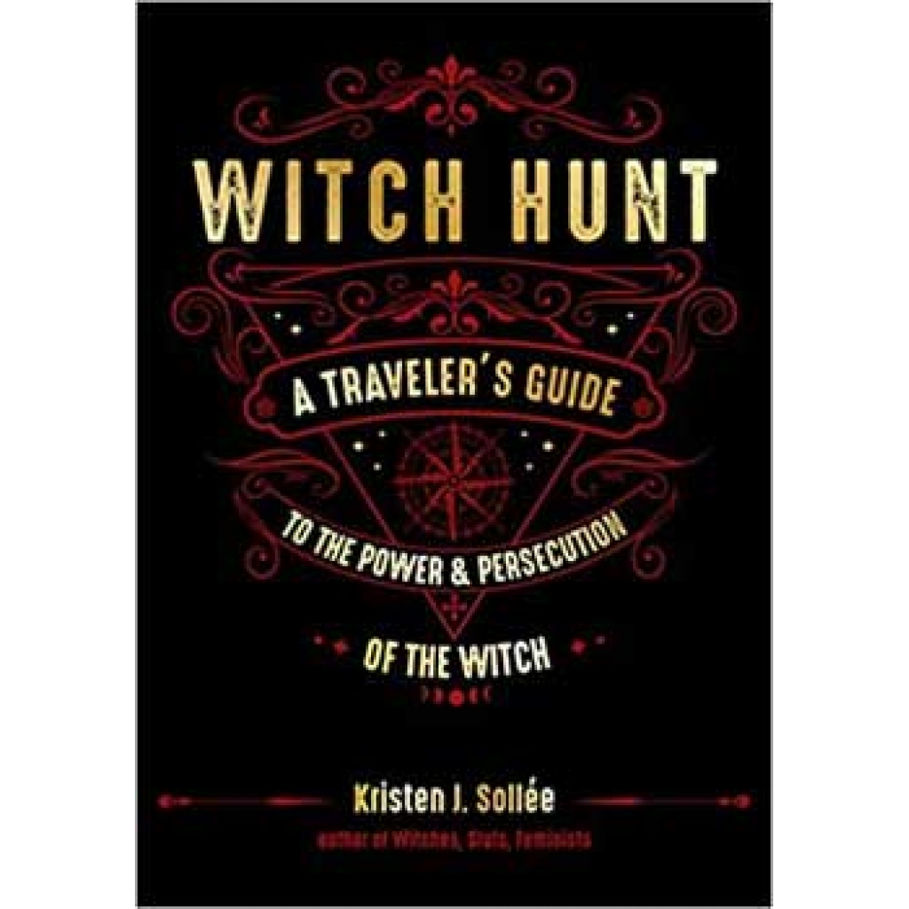Witch Hunt, Traveler's Guide to the Power & Persecution of the Witch by Kristen J Sollee