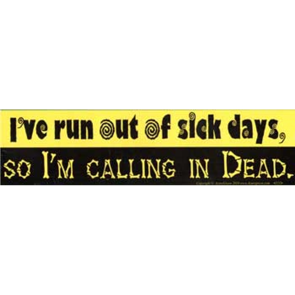 I've Run Out Of Sick Days,So I'm Calling in Dead bumper sticker